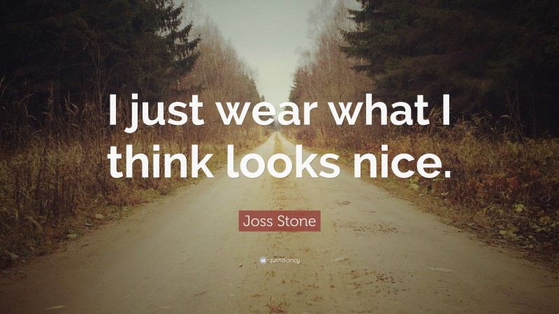 Joss Stone Quote: “I just wear what I think looks nice.”