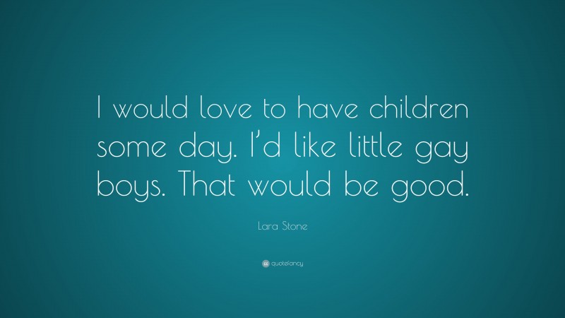 Lara Stone Quote: “I would love to have children some day. I’d like little gay boys. That would be good.”
