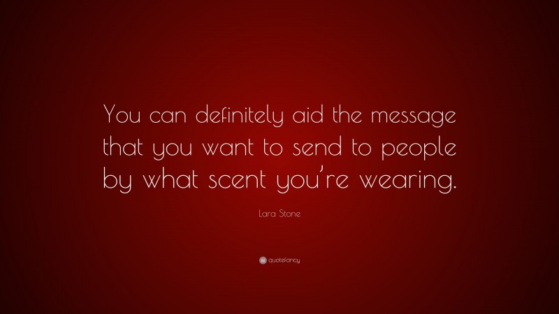 Lara Stone Quote: “You can definitely aid the message that you want to send to people by what scent you’re wearing.”