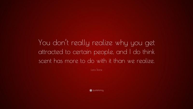 Lara Stone Quote: “You don’t really realize why you get attracted to certain people, and I do think scent has more to do with it than we realize.”
