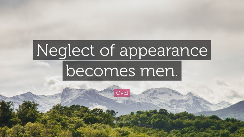 Ovid Quote: “Neglect of appearance becomes men.”