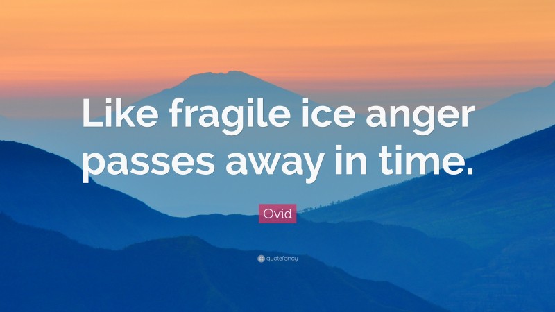 Ovid Quote: “Like fragile ice anger passes away in time.”