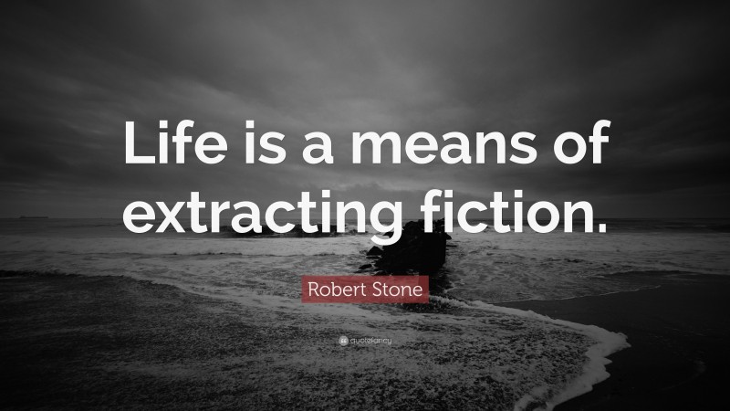 Robert Stone Quote: “Life is a means of extracting fiction.”