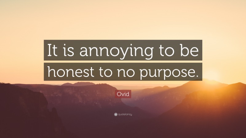 Ovid Quote: “It is annoying to be honest to no purpose.”