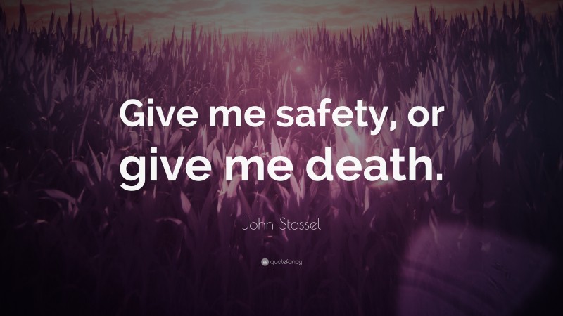 John Stossel Quote: “Give me safety, or give me death.”