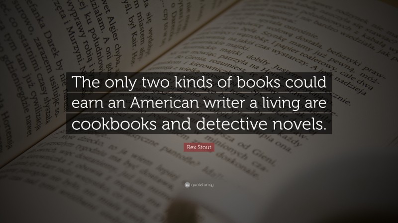 Rex Stout Quote: “The only two kinds of books could earn an American writer a living are cookbooks and detective novels.”
