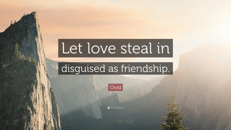 Ovid Quote: “Let love steal in disguised as friendship.”