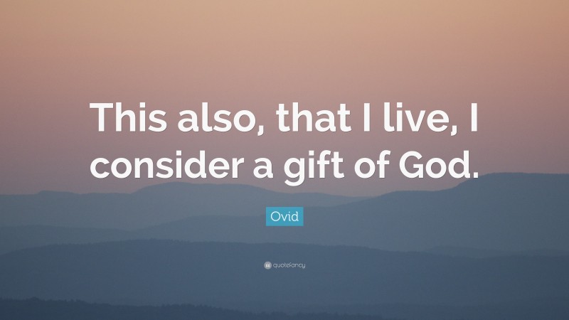 Ovid Quote: “This also, that I live, I consider a gift of God.”