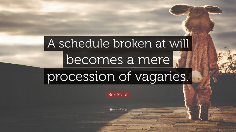Rex Stout Quote: “A schedule broken at will becomes a mere procession of vagaries.”
