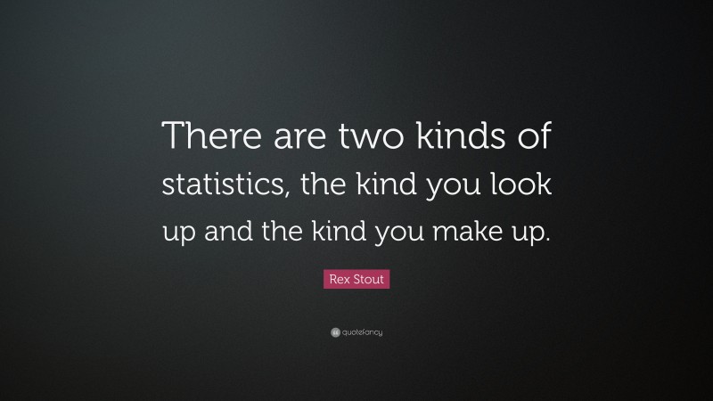 Rex Stout Quote: “There are two kinds of statistics, the kind you look up and the kind you make up.”