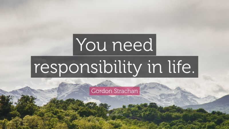 Gordon Strachan Quote: “You need responsibility in life.”