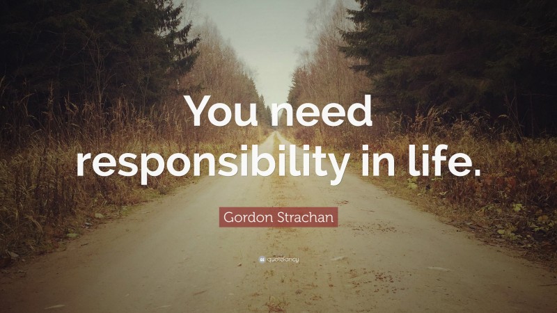 Gordon Strachan Quote: “You need responsibility in life.”