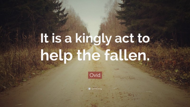 Ovid Quote: “It is a kingly act to help the fallen.”