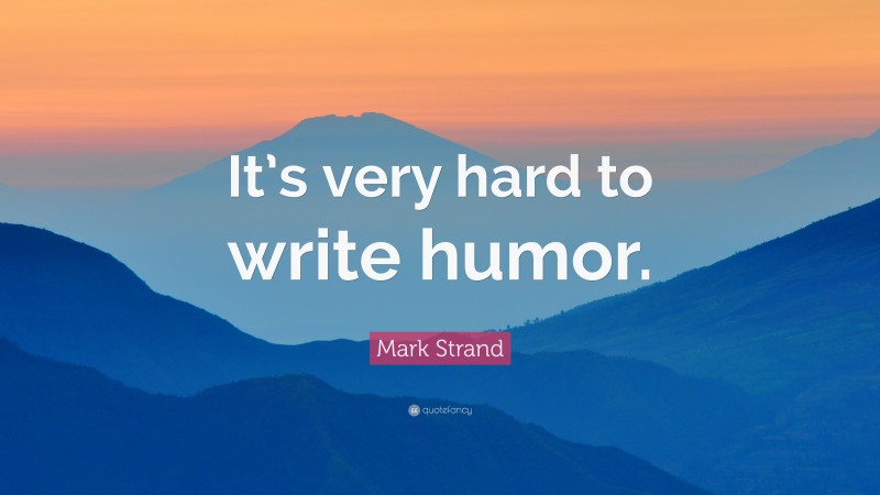 Mark Strand Quote: “It’s very hard to write humor.”