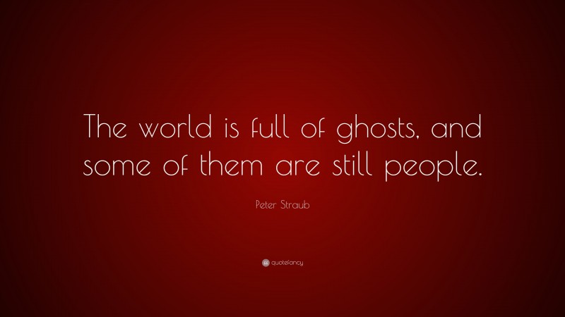 Peter Straub Quote: “The world is full of ghosts, and some of them are still people.”