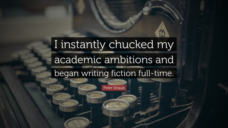 Peter Straub Quote: “I instantly chucked my academic ambitions and began writing fiction full-time.”