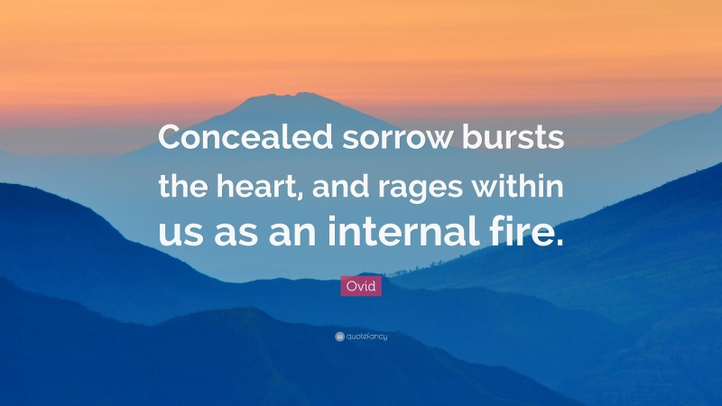 Ovid Quote: “Concealed sorrow bursts the heart, and rages within us as an internal fire.”