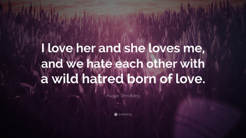 August Strindberg Quote: “I love her and she loves me, and we hate each other with a wild hatred born of love.”