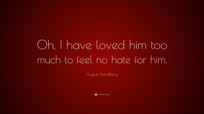 August Strindberg Quote: “Oh, I have loved him too much to feel no hate for him.”