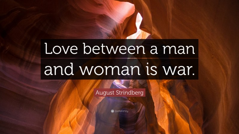 August Strindberg Quote: “Love between a man and woman is war.”