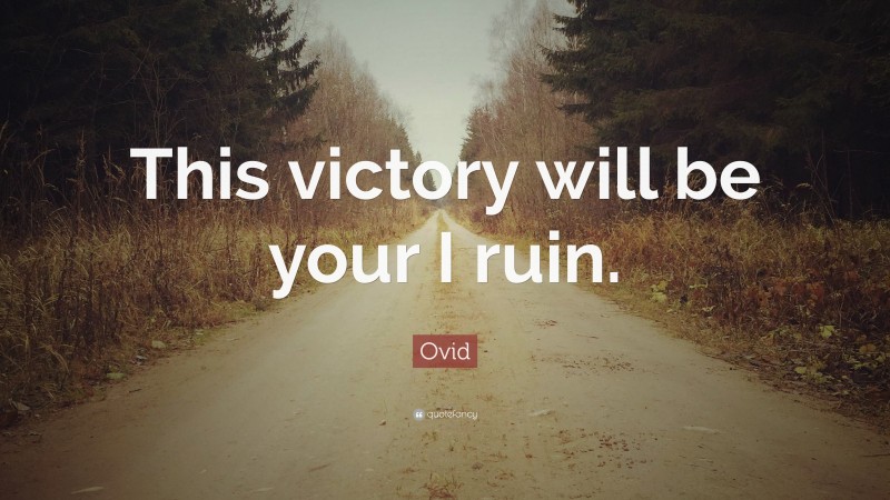 Ovid Quote: “This victory will be your I ruin.”