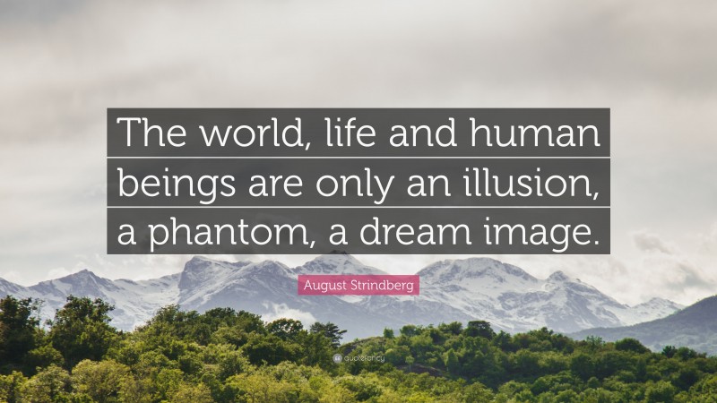 August Strindberg Quote: “The world, life and human beings are only an illusion, a phantom, a dream image.”