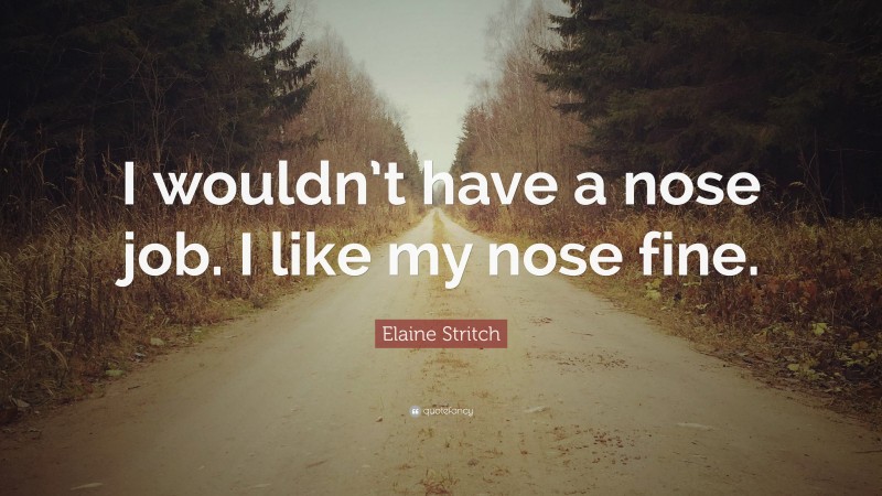 Elaine Stritch Quote: “I wouldn’t have a nose job. I like my nose fine.”