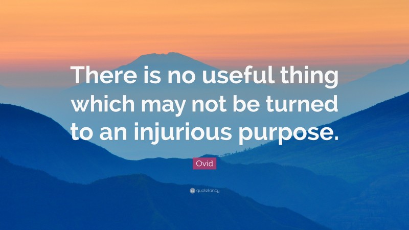 Ovid Quote: “There is no useful thing which may not be turned to an injurious purpose.”