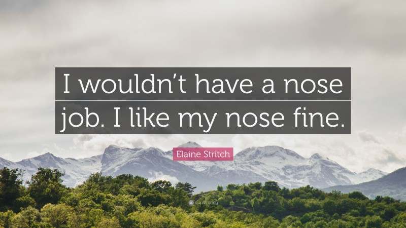 Elaine Stritch Quote: “I wouldn’t have a nose job. I like my nose fine.”