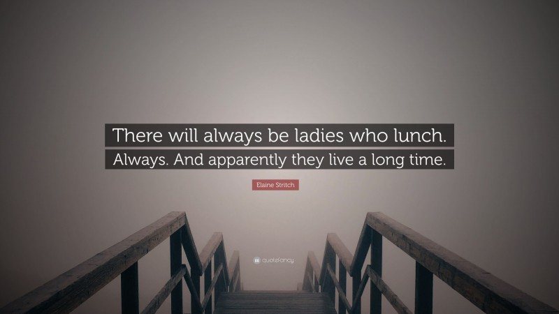 Elaine Stritch Quote: “There will always be ladies who lunch. Always. And apparently they live a long time.”
