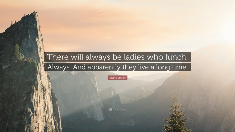 Elaine Stritch Quote: “There will always be ladies who lunch. Always. And apparently they live a long time.”