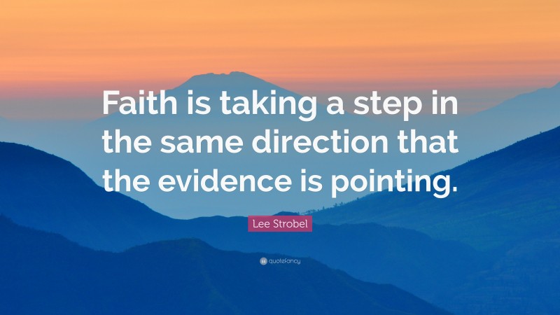 Lee Strobel Quote: “Faith is taking a step in the same direction that the evidence is pointing.”