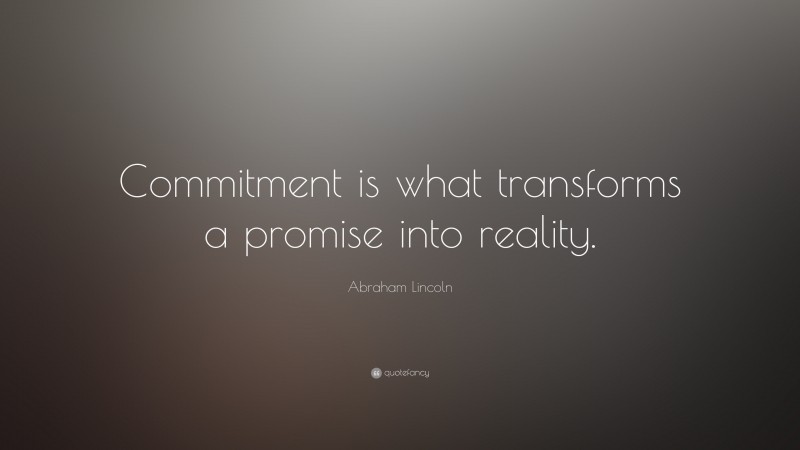 Abraham Lincoln Quote: “Commitment is what transforms a promise into reality.”