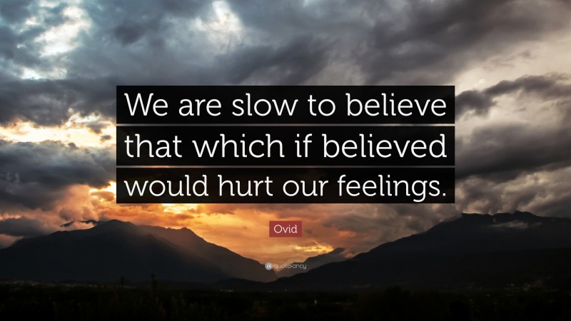 Ovid Quote: “We are slow to believe that which if believed would hurt our feelings.”