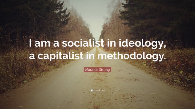 Maurice Strong Quote: “I am a socialist in ideology, a capitalist in methodology.”