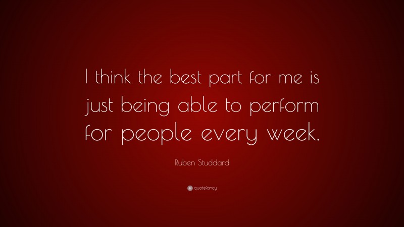 Ruben Studdard Quote: “I think the best part for me is just being able to perform for people every week.”