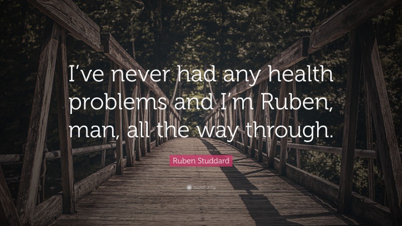 Ruben Studdard Quote: “I’ve never had any health problems and I’m Ruben, man, all the way through.”