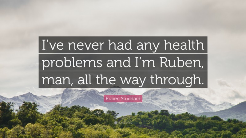 Ruben Studdard Quote: “I’ve never had any health problems and I’m Ruben, man, all the way through.”