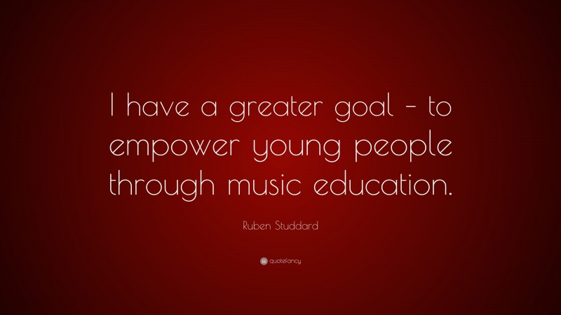 Ruben Studdard Quote: “I have a greater goal – to empower young people through music education.”
