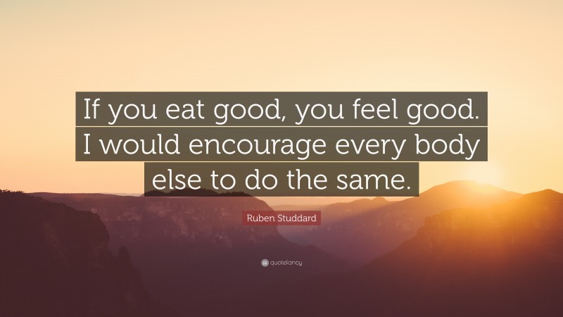 Ruben Studdard Quote: “If you eat good, you feel good. I would encourage every body else to do the same.”