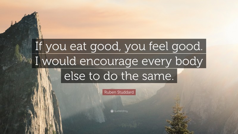 Ruben Studdard Quote: “If you eat good, you feel good. I would encourage every body else to do the same.”