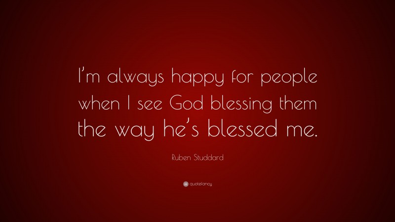Ruben Studdard Quote: “I’m always happy for people when I see God blessing them the way he’s blessed me.”