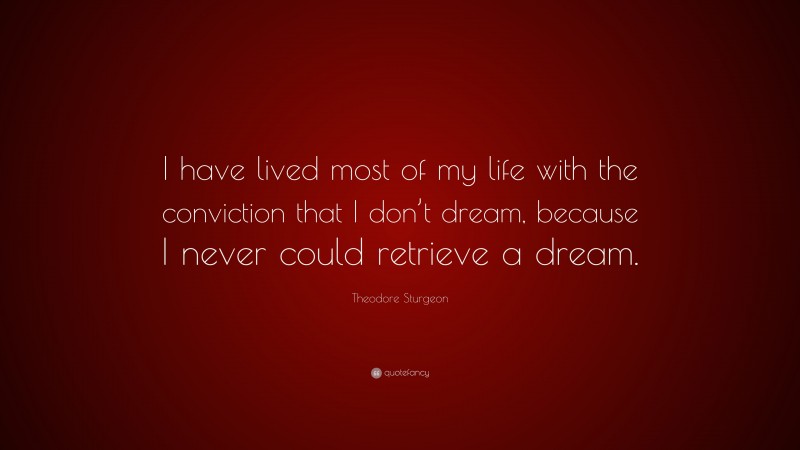 Theodore Sturgeon Quote: “I have lived most of my life with the conviction that I don’t dream, because I never could retrieve a dream.”