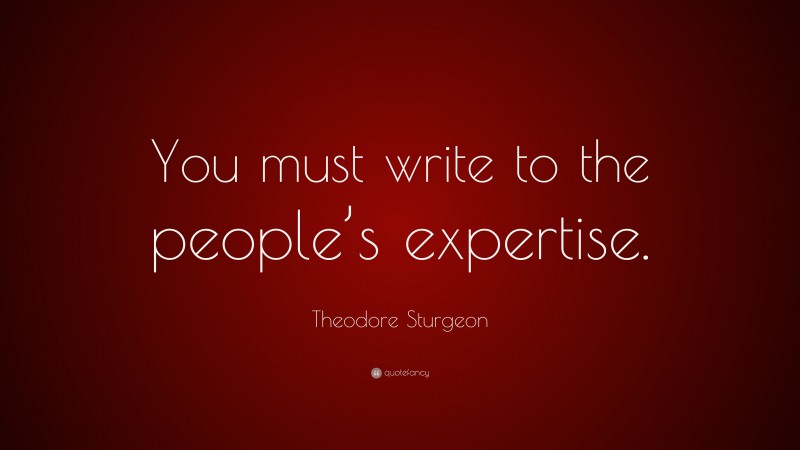 Theodore Sturgeon Quote: “You must write to the people’s expertise.”