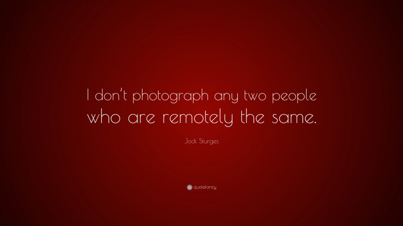 Jock Sturges Quote: “I don’t photograph any two people who are remotely the same.”