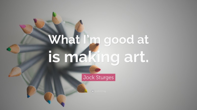 Jock Sturges Quote: “What I’m good at is making art.”