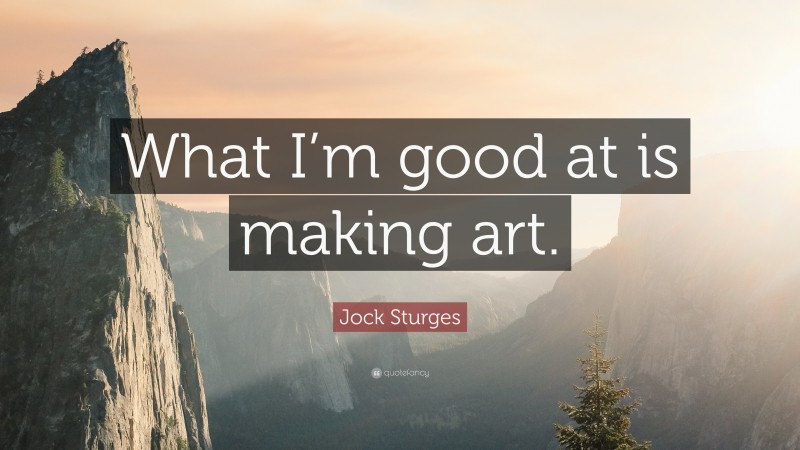 Jock Sturges Quote: “What I’m good at is making art.”