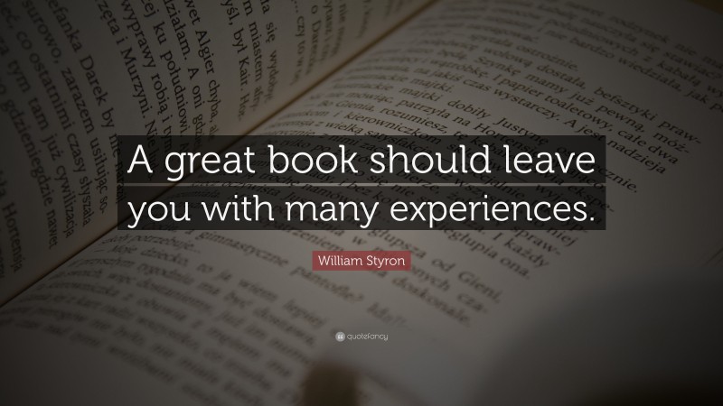 William Styron Quote: “A great book should leave you with many experiences.”