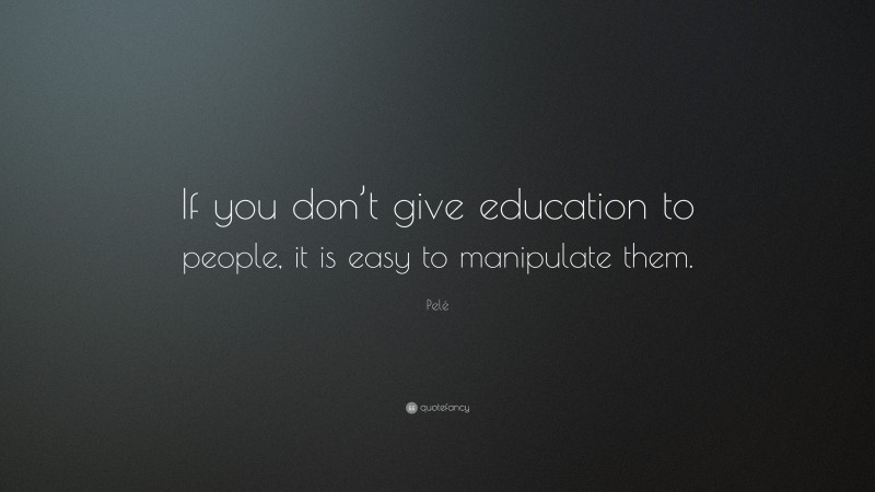 Pelé Quote: “If you don’t give education to people, it is easy to manipulate them.”