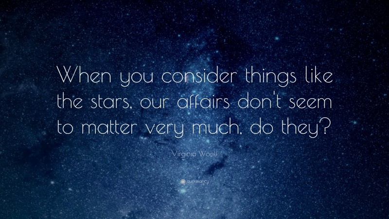 Virginia Woolf Quote: “When you consider things like the stars, our affairs don't seem to matter very much, do they?”